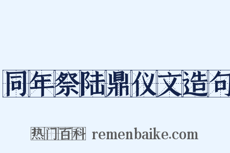 同年祭陆鼎仪文造句是什么意思的图片